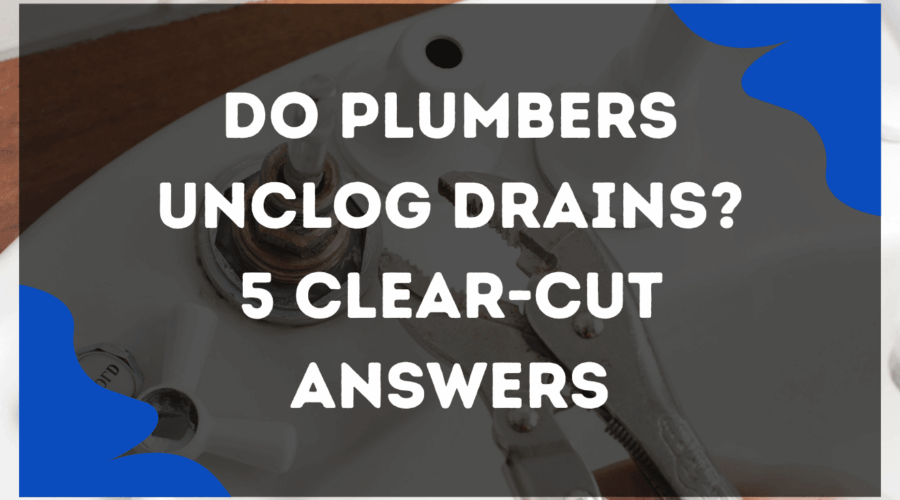 Do Plumbers Unclog Drains? 5 Clear-Cut Answers