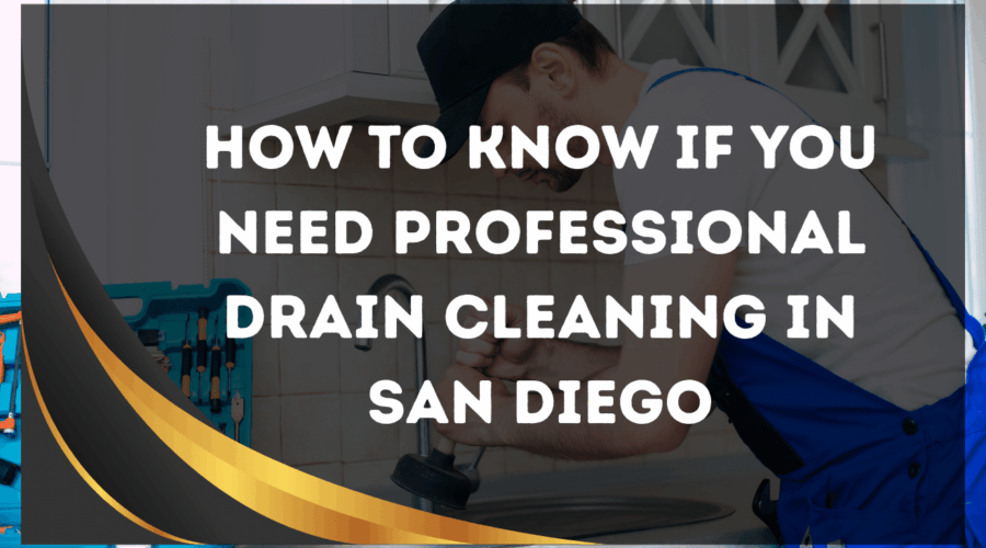 How to Know If You Need Professional Drain Cleaning San Diego