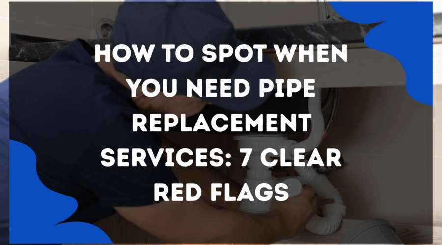 How to Spot When You Need Pipe Replacement Services: 7 Clear Red Flags